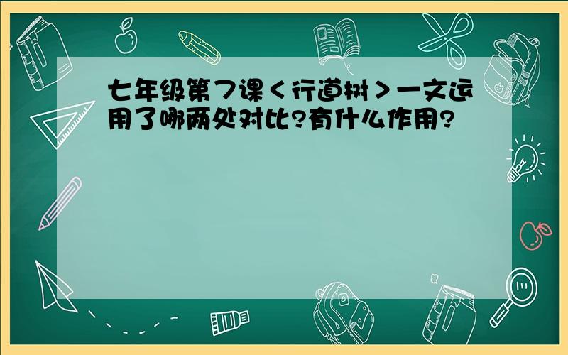 七年级第７课＜行道树＞一文运用了哪两处对比?有什么作用?