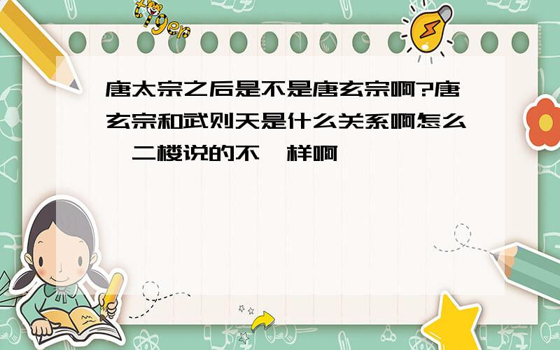 唐太宗之后是不是唐玄宗啊?唐玄宗和武则天是什么关系啊怎么一二楼说的不一样啊