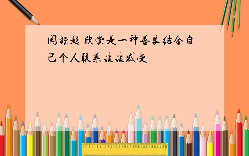 阅读题 欣赏是一种善良结合自己个人联系谈谈感受