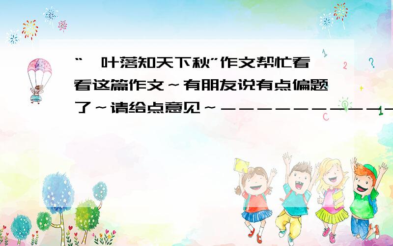 “一叶落知天下秋”作文帮忙看看这篇作文～有朋友说有点偏题了～请给点意见～－－－－－－－－－－－－－－－－－－－－－－－－－－－－－－－－－－－一片枯黄的叶子随着风缓缓