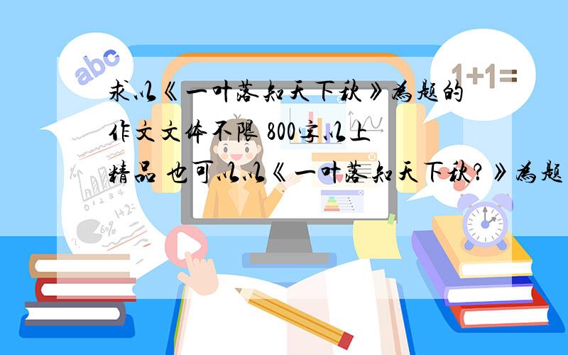 求以《一叶落知天下秋》为题的作文文体不限 800字以上 精品 也可以以《一叶落知天下秋？》为题