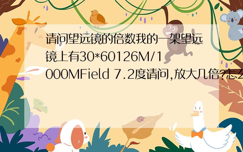 请问望远镜的倍数我的一架望远镜上有30*60126M/1000MField 7.2度请问,放大几倍?怎么计算的?