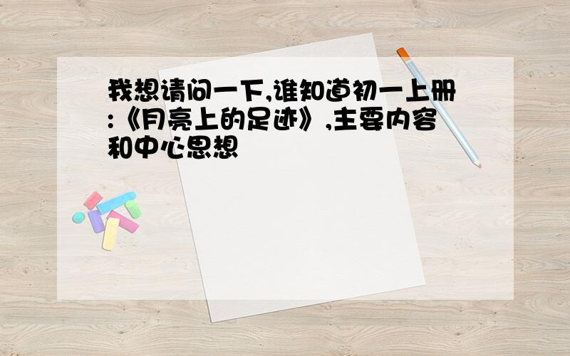 我想请问一下,谁知道初一上册:《月亮上的足迹》,主要内容和中心思想