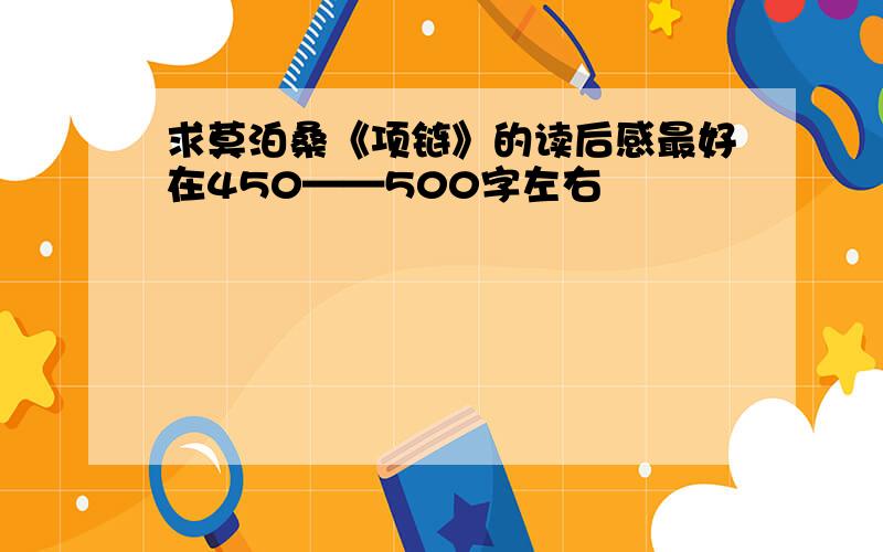 求莫泊桑《项链》的读后感最好在450——500字左右