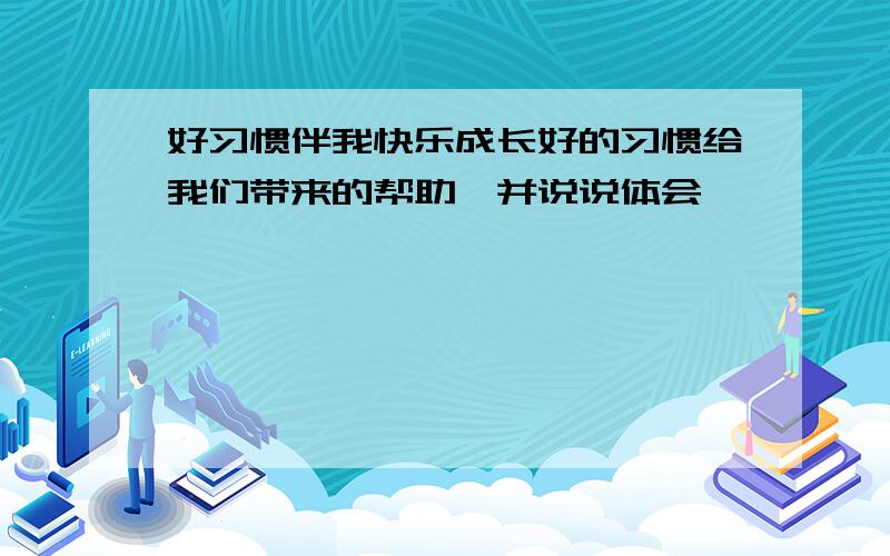 好习惯伴我快乐成长好的习惯给我们带来的帮助,并说说体会