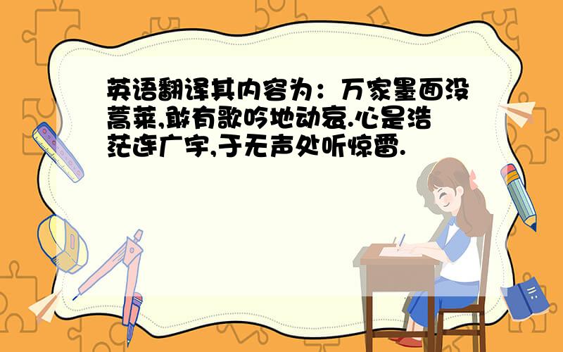 英语翻译其内容为：万家墨面没蒿莱,敢有歌吟地动哀.心是浩茫连广宇,于无声处听惊雷.