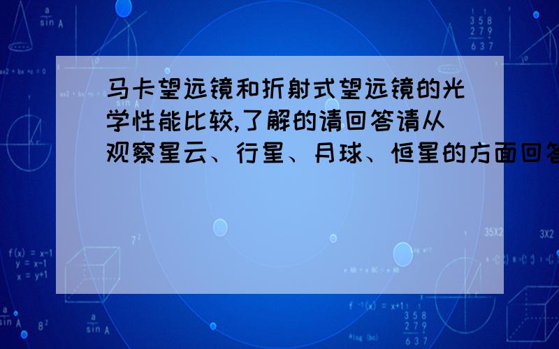 马卡望远镜和折射式望远镜的光学性能比较,了解的请回答请从观察星云、行星、月球、恒星的方面回答,请为自己的道德声望考虑,不要废话