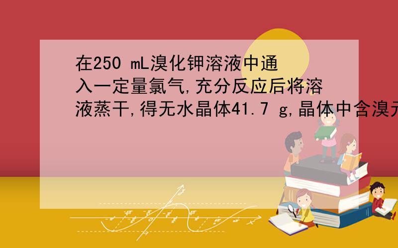 在250 mL溴化钾溶液中通入一定量氯气,充分反应后将溶液蒸干,得无水晶体41.7 g,晶体中含溴元素19.2%.晶体中含KBr_____mol,参与反应的氯气为_____mol.