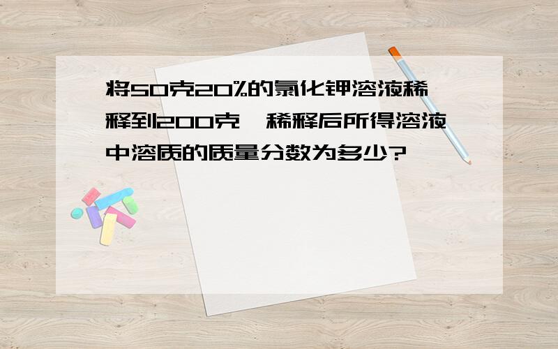 将50克20%的氯化钾溶液稀释到200克,稀释后所得溶液中溶质的质量分数为多少?