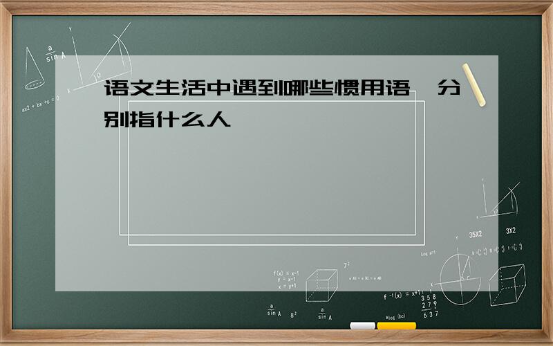 语文生活中遇到哪些惯用语,分别指什么人