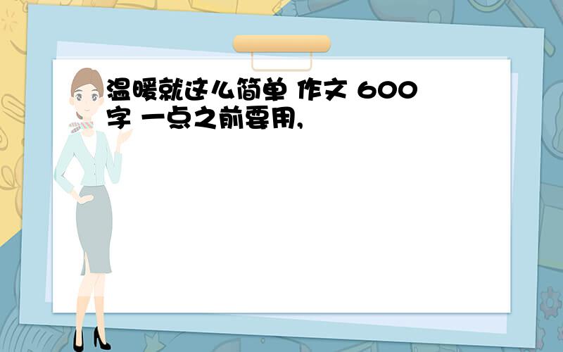 温暖就这么简单 作文 600字 一点之前要用,