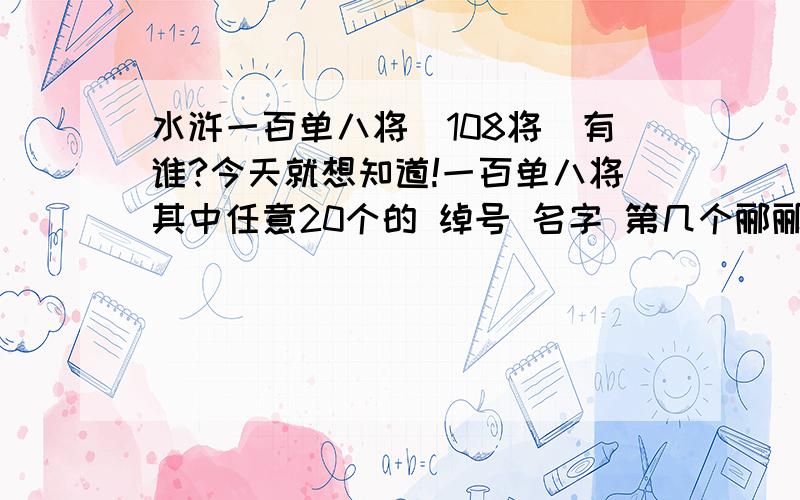 水浒一百单八将（108将）有谁?今天就想知道!一百单八将其中任意20个的 绰号 名字 第几个郦郦留┢┦aΡpy(ˉ □ ˉ)