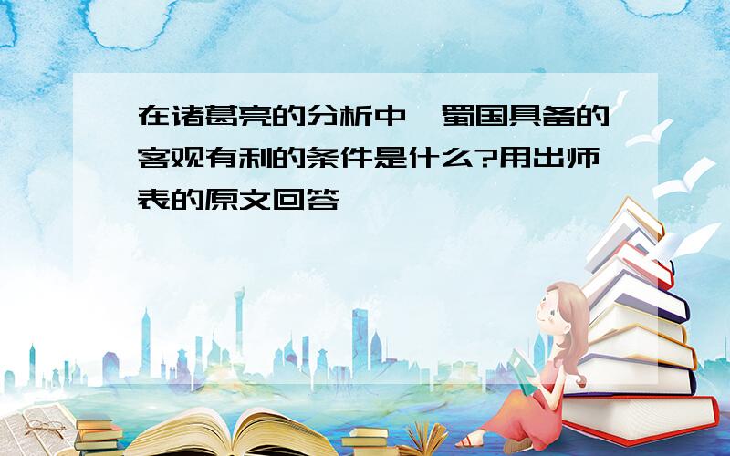 在诸葛亮的分析中,蜀国具备的客观有利的条件是什么?用出师表的原文回答