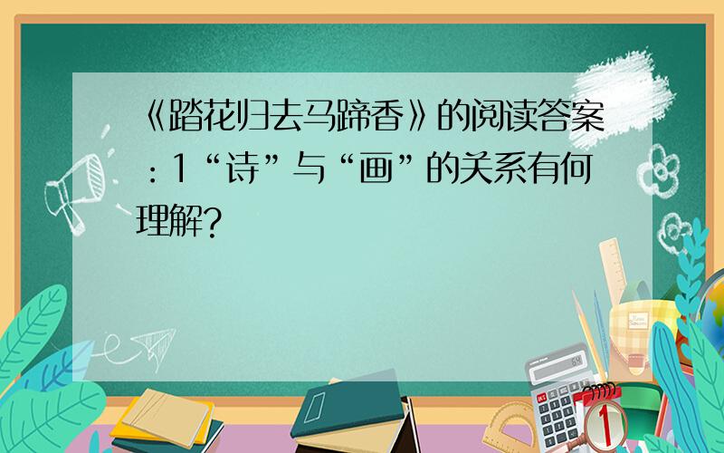 《踏花归去马蹄香》的阅读答案：1“诗”与“画”的关系有何理解?