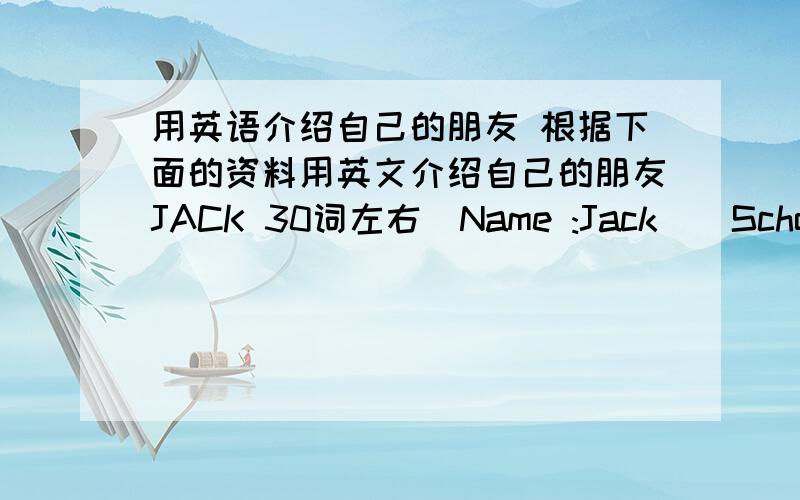 用英语介绍自己的朋友 根据下面的资料用英文介绍自己的朋友JACK 30词左右（Name :Jack）（School :No.4 Middle School） （Age :12） (Grade:7) (Favorite:basketball orange) (Class ：4) （Telephone：62839613）