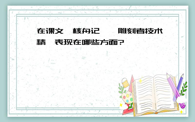 在课文《核舟记》,雕刻者技术精湛表现在哪些方面?