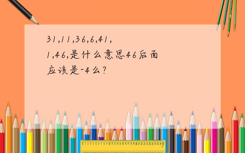 31,11,36,6,41,1,46,是什么意思46后面应该是-4么?