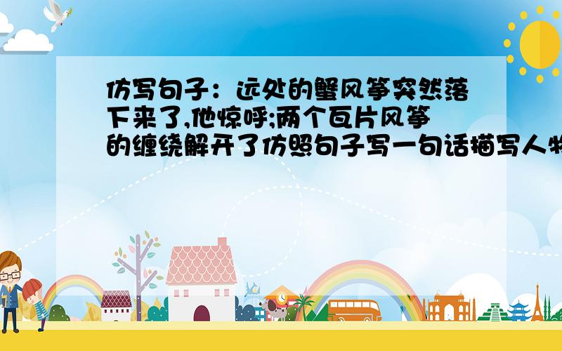 仿写句子：远处的蟹风筝突然落下来了,他惊呼;两个瓦片风筝的缠绕解开了仿照句子写一句话描写人物神态的话：远处的蟹风筝突然落下来了,他惊呼;两个瓦片风筝的缠绕解开了,他高兴得跳