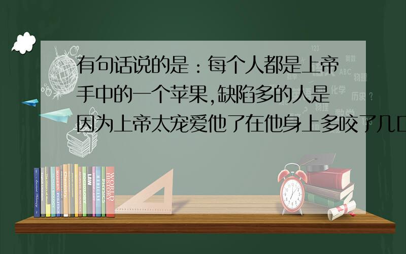 有句话说的是：每个人都是上帝手中的一个苹果,缺陷多的人是因为上帝太宠爱他了在他身上多咬了几口.那上帝他怎么来补偿这一切?上帝他怎么来偿还这一切?