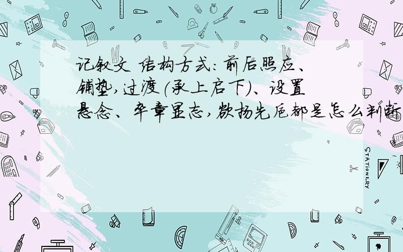 记叙文 结构方式：前后照应、铺垫,过渡(承上启下)、设置悬念、卒章显志,欲扬先抑都是怎么判断出来的?前后照应、铺垫,过渡(承上启下)、设置悬念、卒章显志,欲扬先抑、制造波澜,特定线