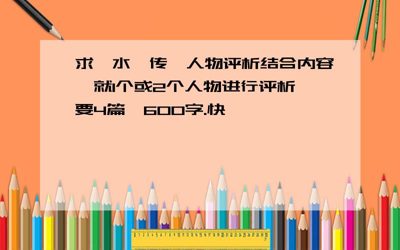 求《水浒传》人物评析结合内容,就1个或2个人物进行评析,要4篇,600字.快,