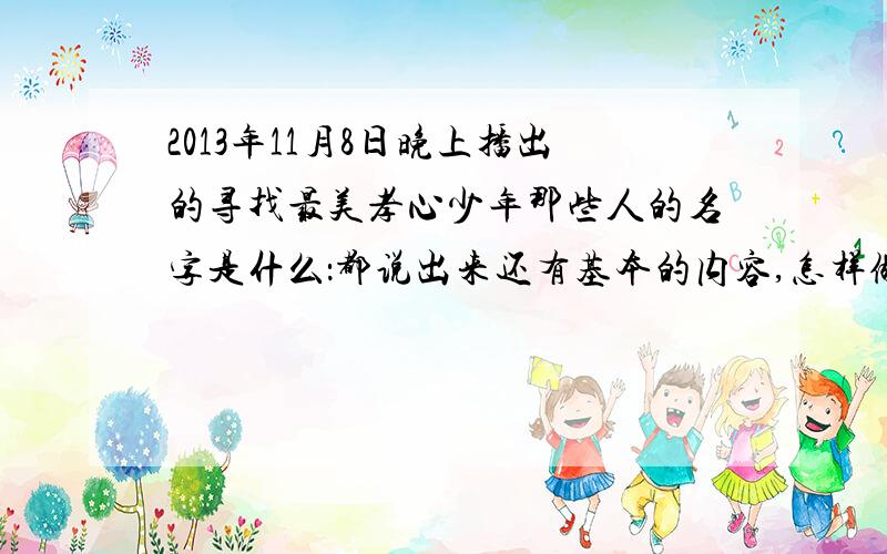 2013年11月8日晚上播出的寻找最美孝心少年那些人的名字是什么：都说出来还有基本的内容,怎样做人的那些内容,告诉我一下