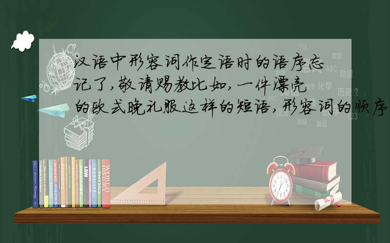 汉语中形容词作定语时的语序忘记了,敬请赐教比如,一件漂亮的欧式晚礼服这样的短语,形容词的顺序是怎样决定的?虽然顺口就能说,但对别人解释不能= =0还望大家不吝赐教