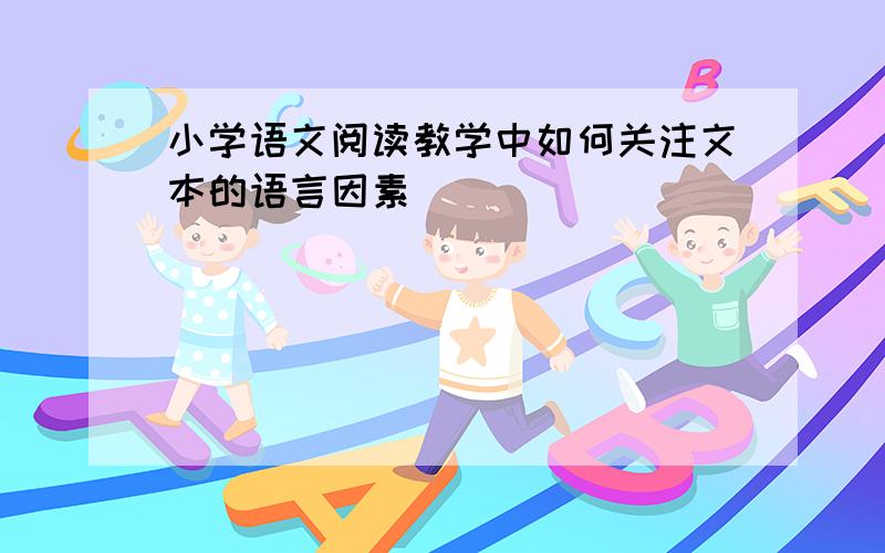 小学语文阅读教学中如何关注文本的语言因素