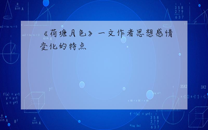 《荷塘月色》一文作者思想感情变化的特点