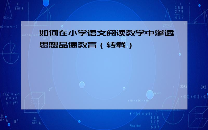 如何在小学语文阅读教学中渗透思想品德教育（转载）