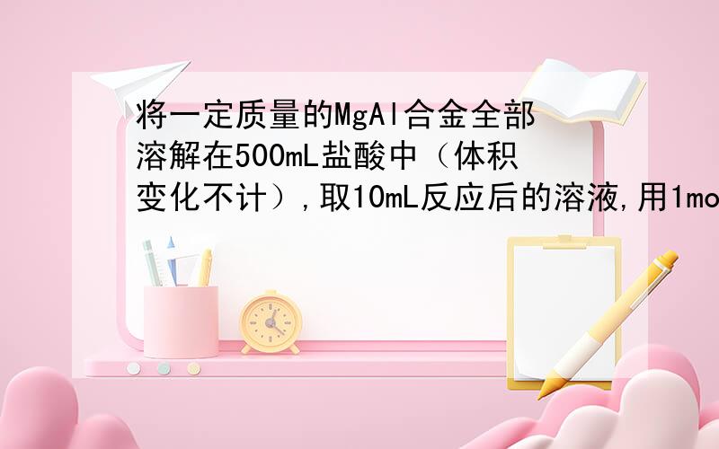 将一定质量的MgAl合金全部溶解在500mL盐酸中（体积变化不计）,取10mL反应后的溶液,用1mol/LNaOH溶液滴定得下图关系.（1）求Mg,Al质量各是多少?（2）求盐酸的物质的量浓度为多少mol/L?