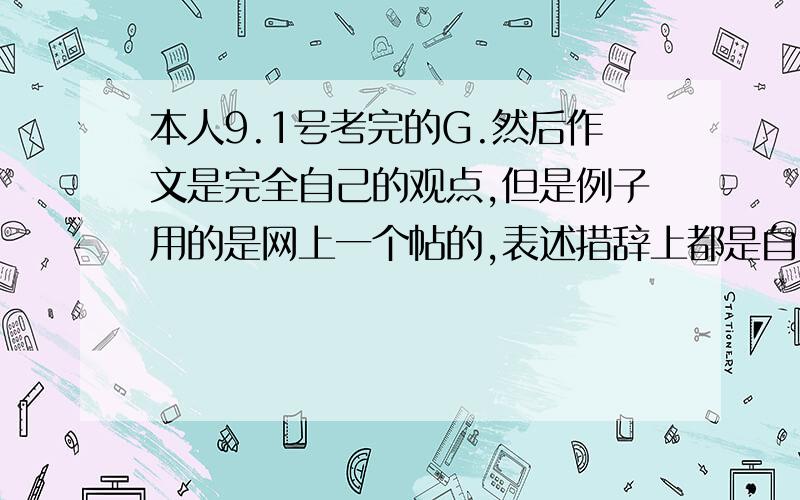 本人9.1号考完的G.然后作文是完全自己的观点,但是例子用的是网上一个帖的,表述措辞上都是自己的,会被判雷同吗?例子有Galileo Clinton Watt ,反正都是用烂了的例子~