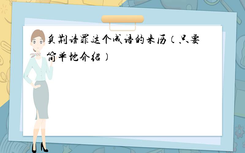 负荆请罪这个成语的来历（只要简单地介绍）