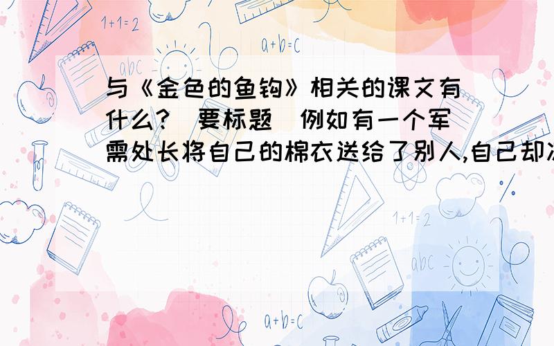 与《金色的鱼钩》相关的课文有什么?（要标题）例如有一个军需处长将自己的棉衣送给了别人,自己却冻死在一棵大树下的故事,