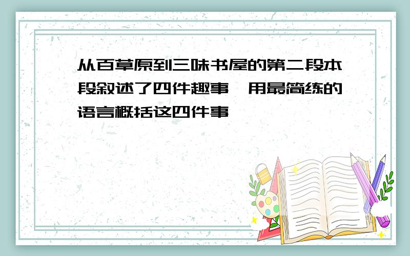 从百草原到三味书屋的第二段本段叙述了四件趣事,用最简练的语言概括这四件事