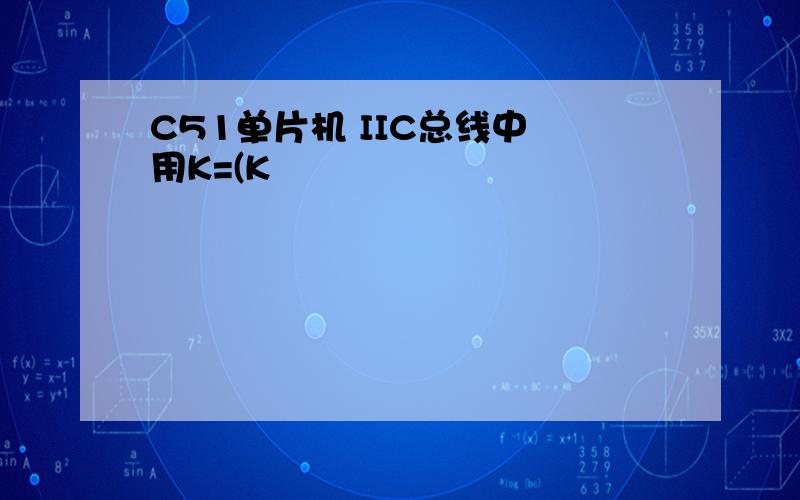 C51单片机 IIC总线中 用K=(K