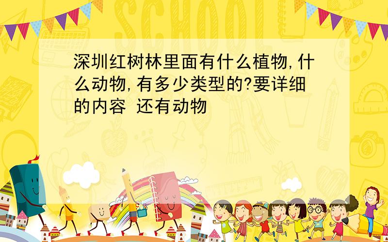 深圳红树林里面有什么植物,什么动物,有多少类型的?要详细的内容 还有动物