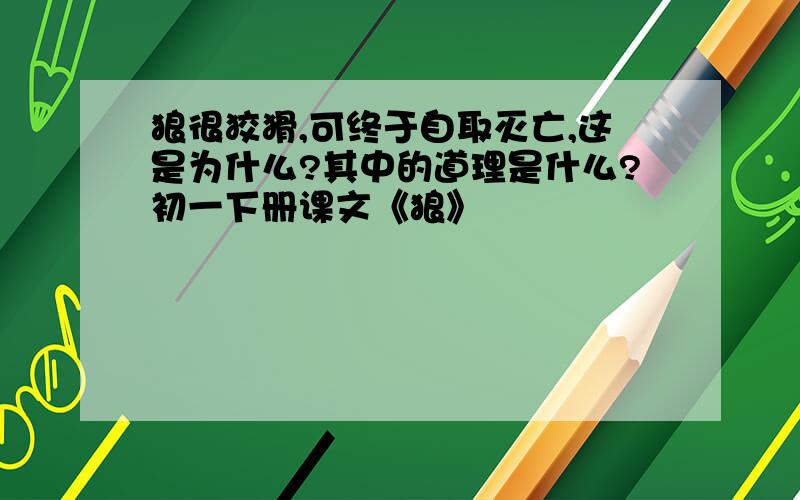 狼很狡猾,可终于自取灭亡,这是为什么?其中的道理是什么?初一下册课文《狼》