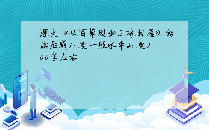 课文《从百草园到三味书屋》的读后感1：要一般水平2：要700字左右