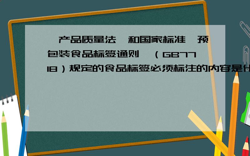 《产品质量法》和国家标准《预包装食品标签通则》（GB7718）规定的食品标签必须标注的内容是什么?