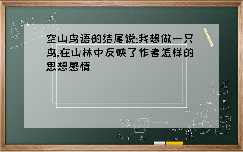 空山鸟语的结尾说:我想做一只鸟,在山林中反映了作者怎样的思想感情