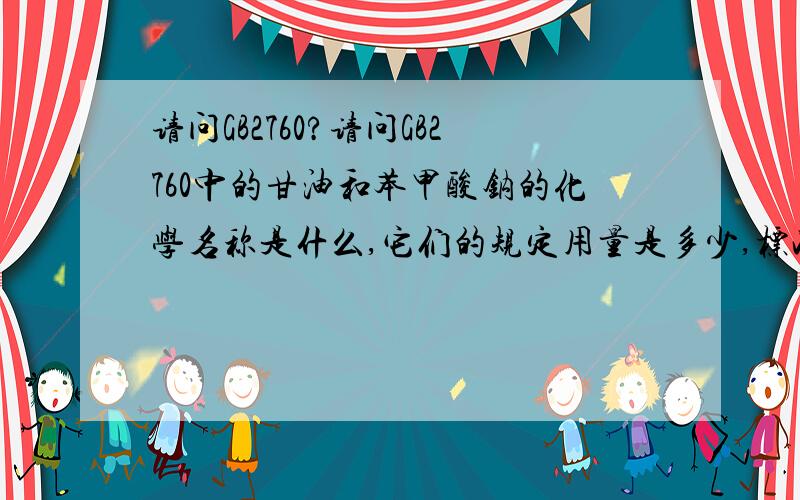 请问GB2760?请问GB2760中的甘油和苯甲酸钠的化学名称是什么,它们的规定用量是多少,标准是什么?