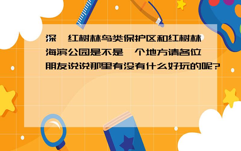 深圳红树林鸟类保护区和红树林海滨公园是不是一个地方请各位朋友说说那里有没有什么好玩的呢?