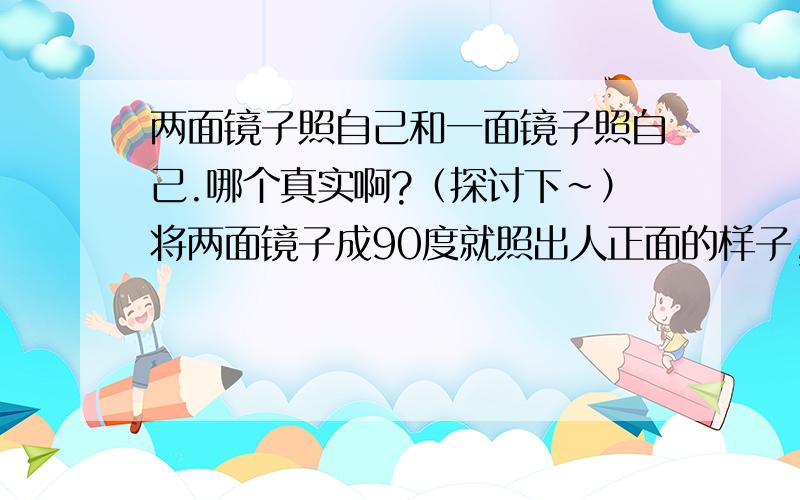 两面镜子照自己和一面镜子照自己.哪个真实啊?（探讨下~）将两面镜子成90度就照出人正面的样子,可是为什么觉得特别别扭,整个脸感觉怪,笑起来的时候更怪,歪的····比如下巴这地方很不