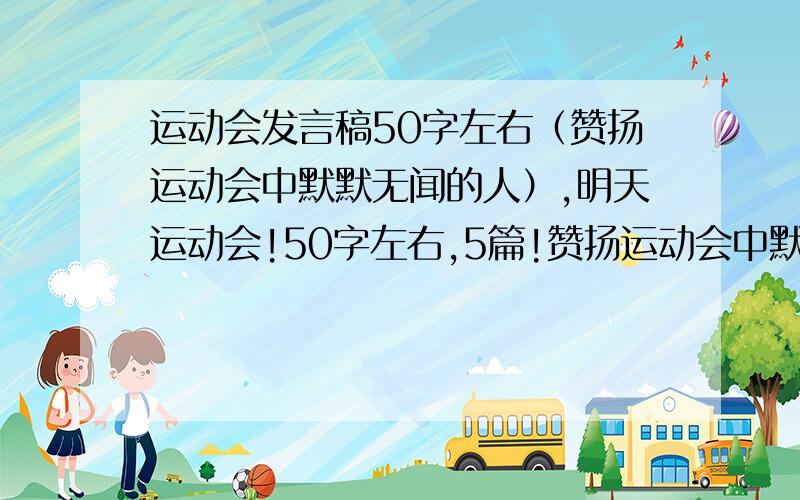 运动会发言稿50字左右（赞扬运动会中默默无闻的人）,明天运动会!50字左右,5篇!赞扬运动会中默默无闻的人!