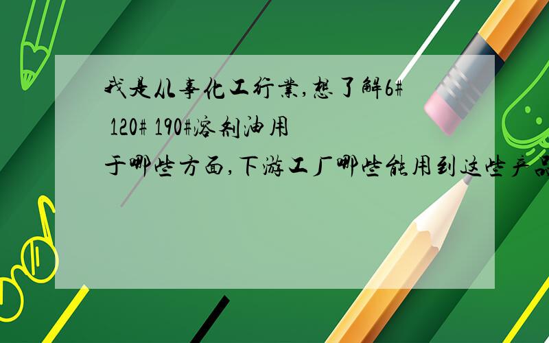 我是从事化工行业,想了解6# 120# 190#溶剂油用于哪些方面,下游工厂哪些能用到这些产品因为刚接触这个产品比较茫然,对这方面也不是很了解.好心朋友帮助下吧.