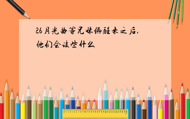 26月光曲等兄妹俩醒来之后,他们会谈些什么