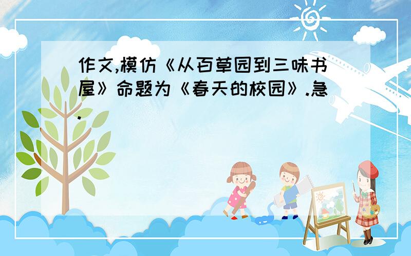 作文,模仿《从百草园到三味书屋》命题为《春天的校园》.急.