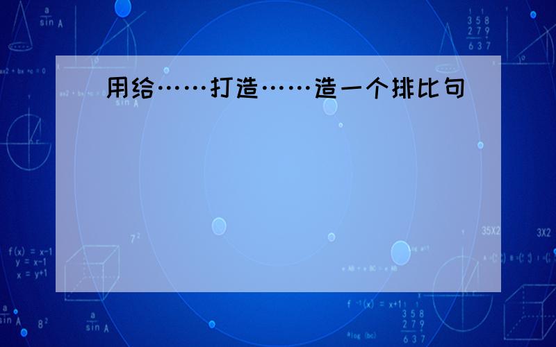 用给……打造……造一个排比句