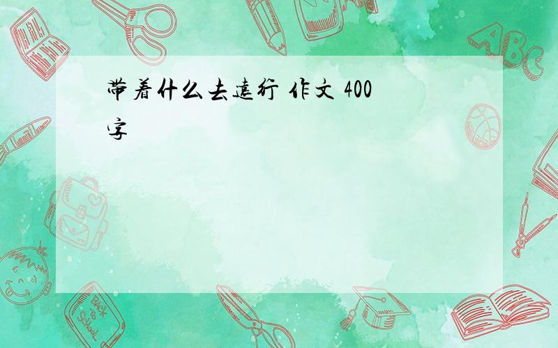 带着什么去远行 作文 400字